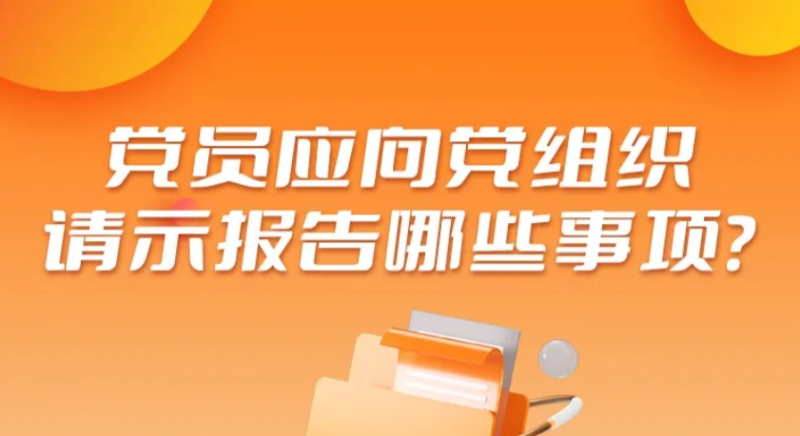 黨員應(yīng)向黨組織請(qǐng)示報(bào)告哪些事項(xiàng)？