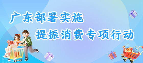 廣東部署實(shí)施提振消費(fèi)專(zhuān)項(xiàng)行動(dòng)