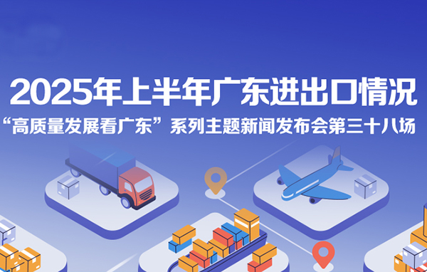 2025年上半年廣東進出口情況新聞發(fā)布會