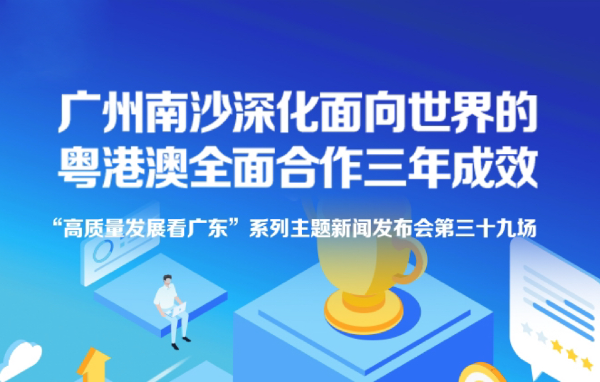 廣州南沙深化面向世界的粵港澳全面合作三年成效新聞發(fā)布會